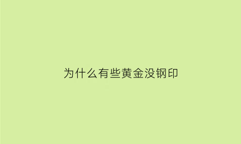 为什么有些黄金没钢印(黄金首饰上没有足金钢印是真的吗)