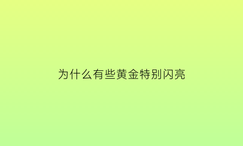 为什么有些黄金特别闪亮