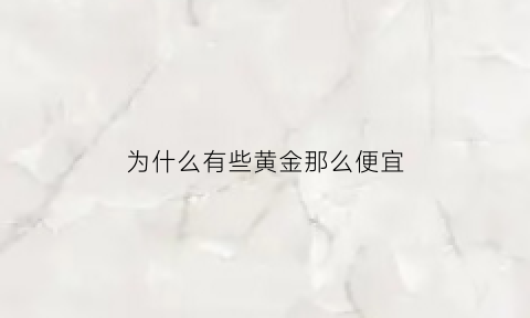 为什么有些黄金那么便宜