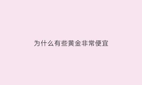 为什么有些黄金非常便宜