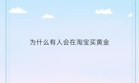 为什么有人会在淘宝买黄金(淘宝黄金为什么这么贵)