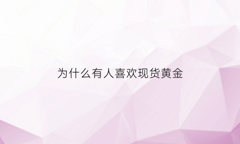 为什么有人喜欢现货黄金(为什么喜欢买黄金首饰)