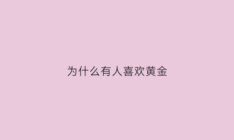 为什么有人喜欢黄金(为什么人们喜欢金首饰)