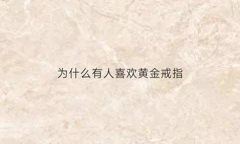 为什么有人喜欢黄金戒指(为什么人们喜欢金首饰)