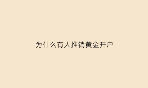 为什么有人推销黄金开户(为什么卖黄金要发票)