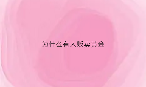 为什么有人贩卖黄金(为什么有人贩卖黄金犯法)