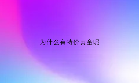 为什么有特价黄金呢