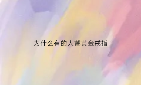 为什么有的人戴黄金戒指(为什么有的人戴黄金戒指会变色)