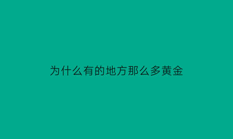 为什么有的地方那么多黄金(为什么有的地方那么多黄金矿)