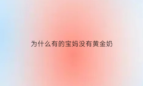 为什么有的宝妈没有黄金奶(为什么有些宝妈没奶)