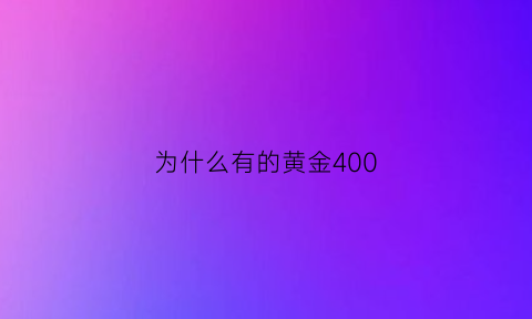 为什么有的黄金400(为什么有的黄金贵有的黄金便宜)