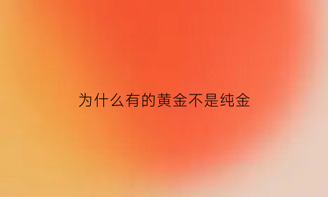 为什么有的黄金不是纯金