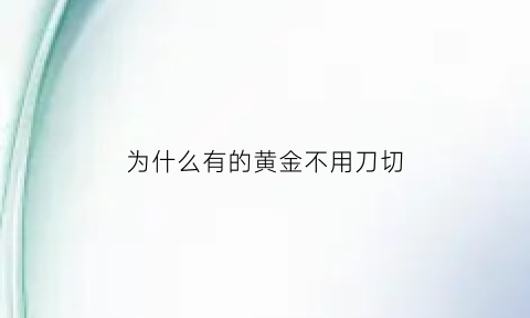 为什么有的黄金不用刀切(为什么有的黄金不用刀切呢)