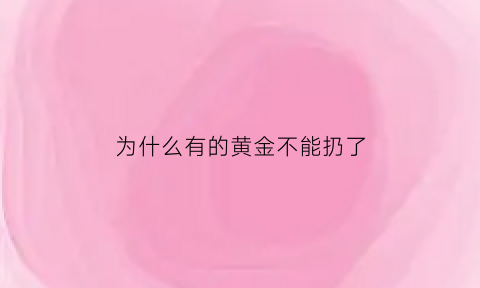 为什么有的黄金不能扔了