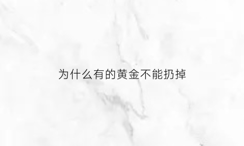 为什么有的黄金不能扔掉