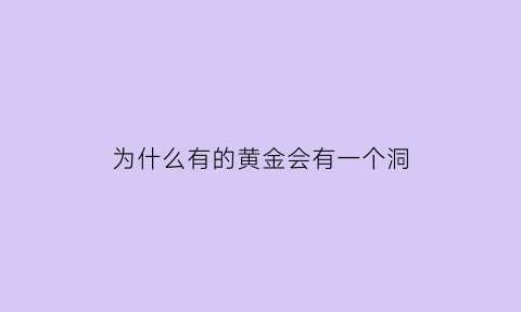 为什么有的黄金会有一个洞(为什么有的黄金会有一个洞呢)