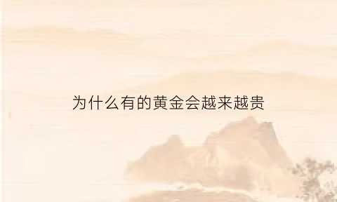 为什么有的黄金会越来越贵(为什么有的黄金特别黄)