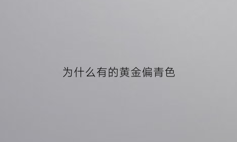 为什么有的黄金偏青色