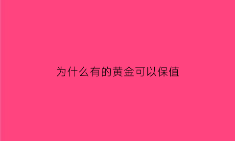 为什么有的黄金可以保值(为什么有的黄金可以保值呢)