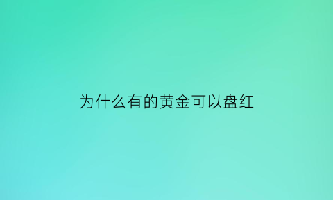 为什么有的黄金可以盘红