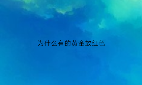 为什么有的黄金放红色(黄金为什么用红色的道具)