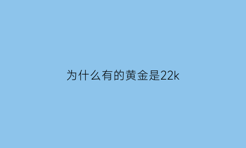 为什么有的黄金是22k(为什么有的黄金是硬的有些是软的)