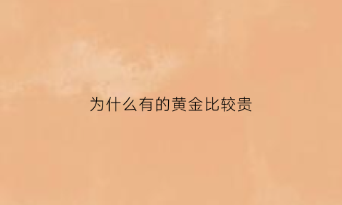 为什么有的黄金比较贵(为什么有的黄金价格不一样)