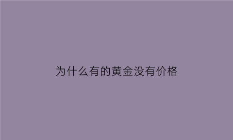 为什么有的黄金没有价格