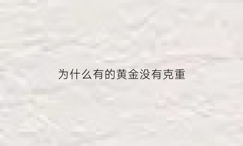 为什么有的黄金没有克重(为什么有的黄金没有克重呢)