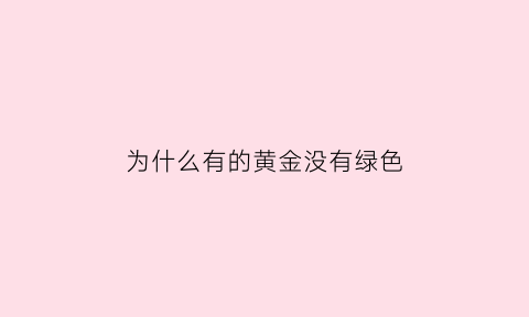 为什么有的黄金没有绿色