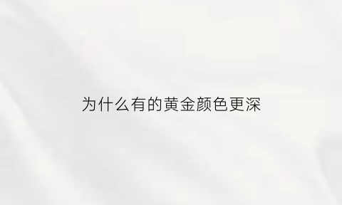 为什么有的黄金颜色更深