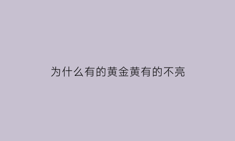 为什么有的黄金黄有的不亮