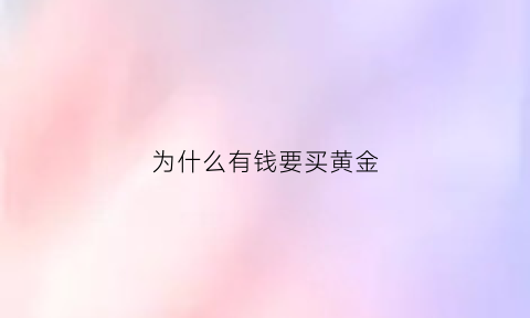 为什么有钱要买黄金(为什么有钱要买黄金项链)