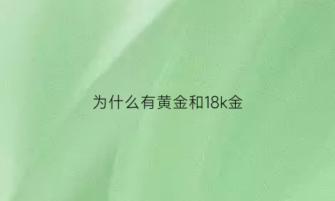 为什么有黄金和18k金(为什么18k金比黄金便宜)