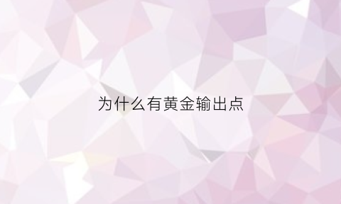 为什么有黄金输出点