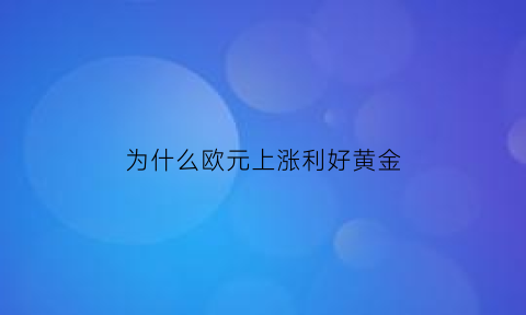 为什么欧元上涨利好黄金(欧元为什么涨的这么快)