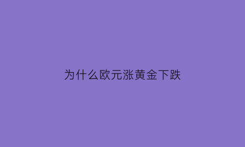 为什么欧元涨黄金下跌(欧元为什么这两天猛涨)