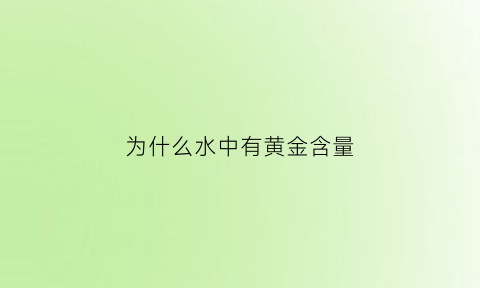 为什么水中有黄金含量(水里为什么有金子)