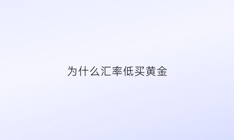 为什么汇率低买黄金(汇率低的时候买入)