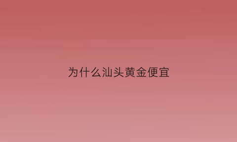 为什么汕头黄金便宜