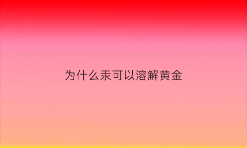 为什么汞可以溶解黄金