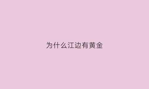 为什么江边有黄金(什么江里有金子)