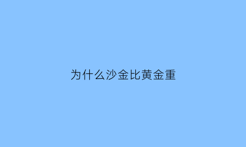 为什么沙金比黄金重