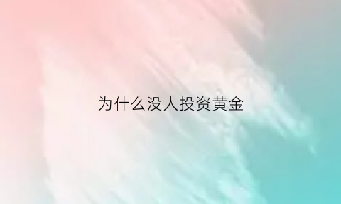 为什么没人投资黄金(为什么不买黄金)