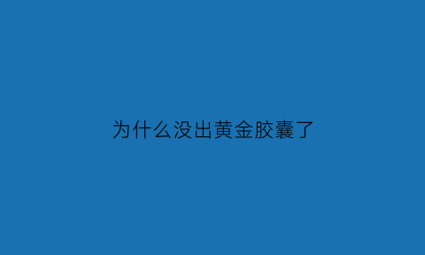 为什么没出黄金胶囊了(如何不转职使用黄金胶囊)