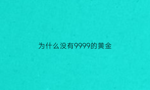 为什么没有9999的黄金(为什么没有9999的黄金卖)