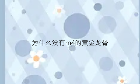 为什么没有m4的黄金龙骨(黄金龙骨m416怎么获得)