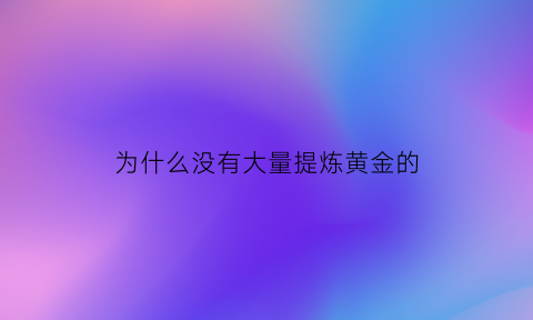 为什么没有大量提炼黄金的