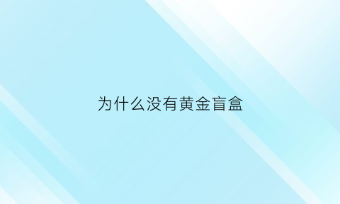 为什么没有黄金盲盒(为什么盲盒不拆就知道哪款)