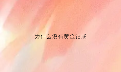 为什么没有黄金钻戒(黄金为什么没有钻石贵)